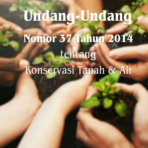 Undang-undang (UU) Nomor 37 Tahun 2014 tentang Konservasi Tanah dan Air